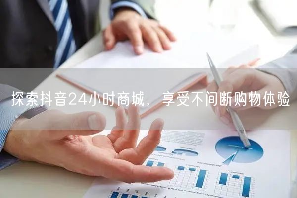 探索抖音24小时商城，享受不间断购物体验