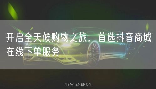 开启全天候购物之旅，首选抖音商城在线下单服务