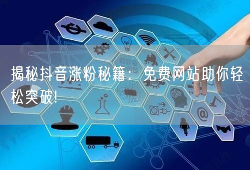 揭秘抖音涨粉秘籍：免费网站助你轻松突破!
