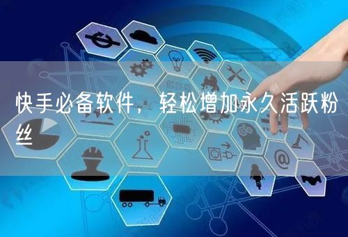 快手必备软件，轻松增加永久活跃粉丝