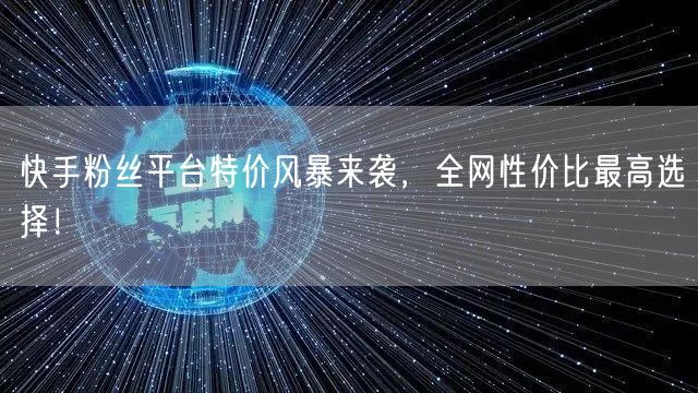快手粉丝平台特价风暴来袭，全网性价比最高