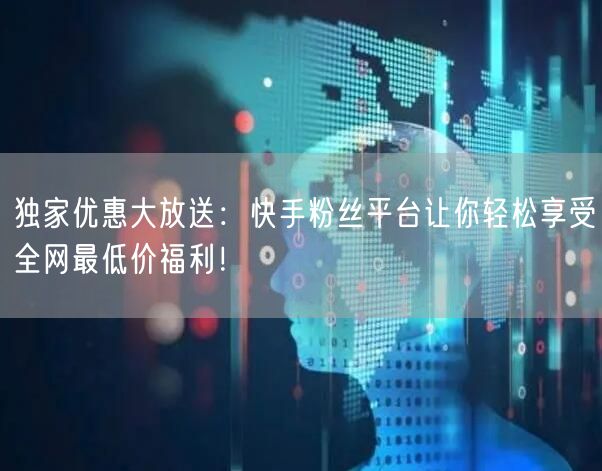 独家优惠大放送：快手粉丝平台让你轻松享受