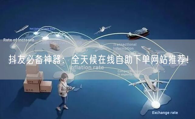 抖友必备神器：全天候在线自助下单网站推荐！