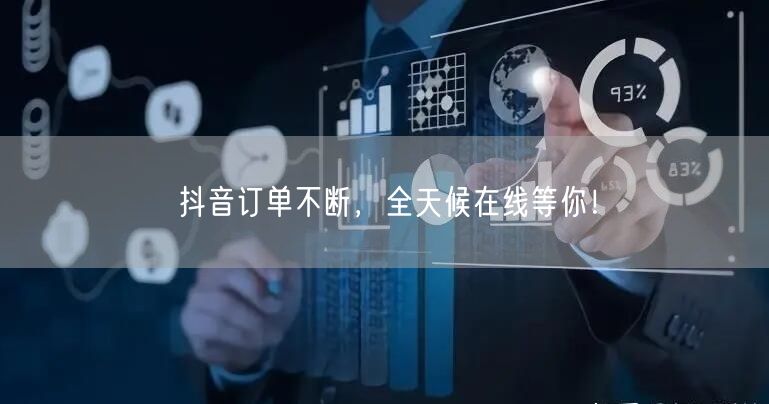 抖音订单不断，全天候在线等你！