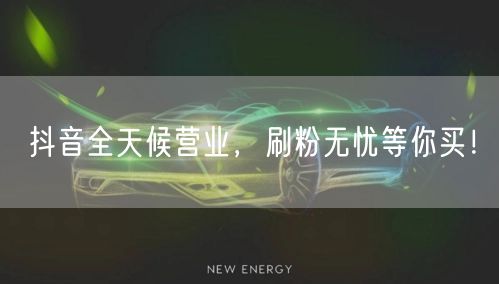 抖音全天候营业，刷粉无忧等你买！