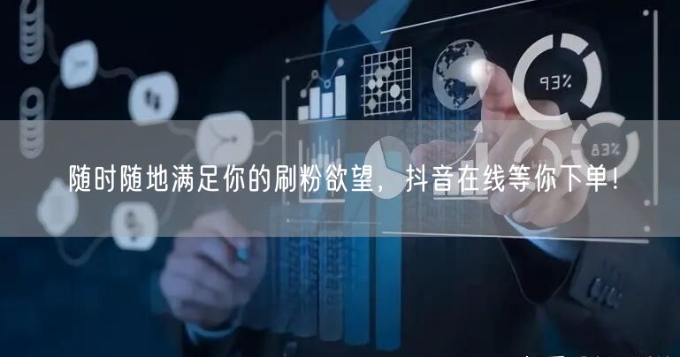 随时随地满足你的刷粉欲望，抖音在线等你下单！