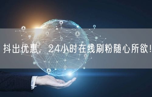抖出优惠，24小时在线刷粉随心所欲！