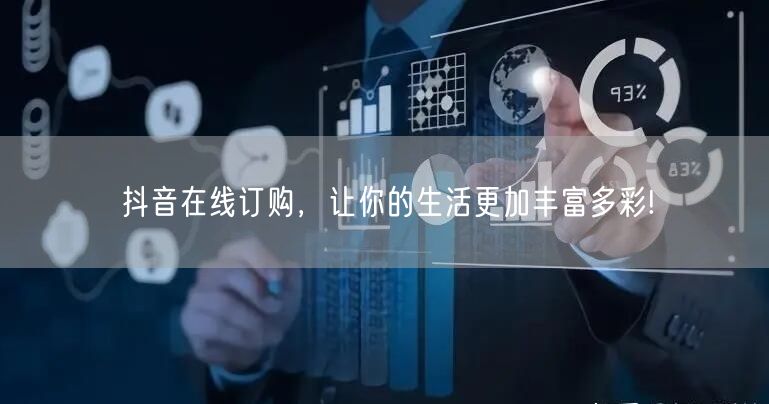 抖音在线订购，让你的生活更加丰富多彩!