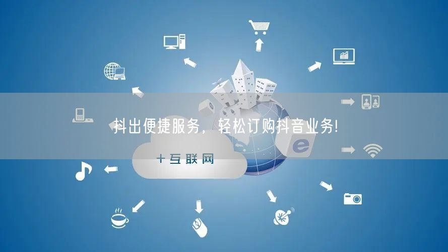 抖出便捷服务，轻松订购抖音业务!