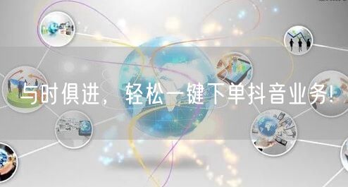 与时俱进，轻松一键下单抖音业务!