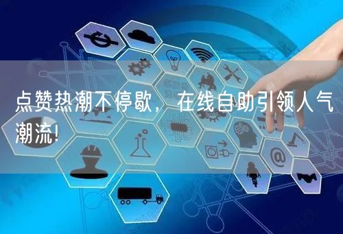 点赞热潮不停歇，在线自助引领人气潮流!