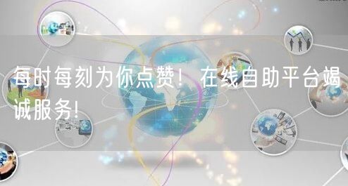 每时每刻为你点赞！在线自助平台竭诚服务!