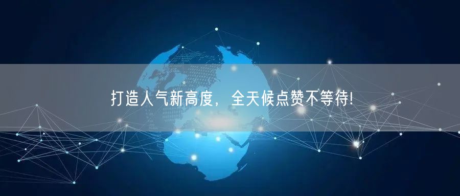 打造人气新高度，全天候点赞不等待!