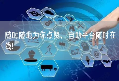 随时随地为你点赞，自助平台随时在线!