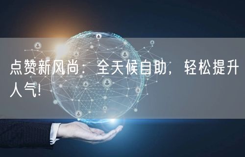 点赞新风尚：全天候自助，轻松提升人气!