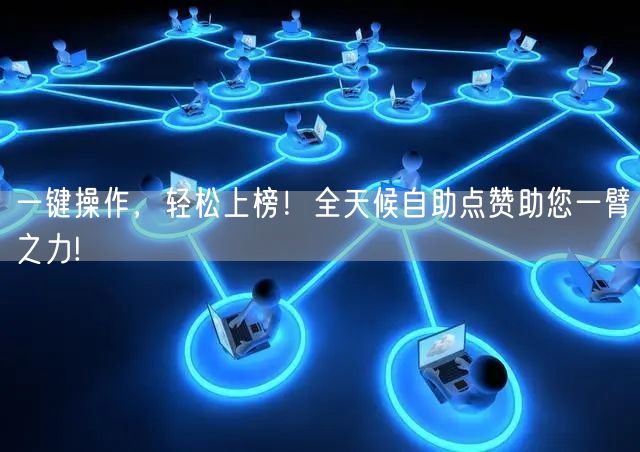 一键操作，轻松上榜！全天候自助点赞助您一