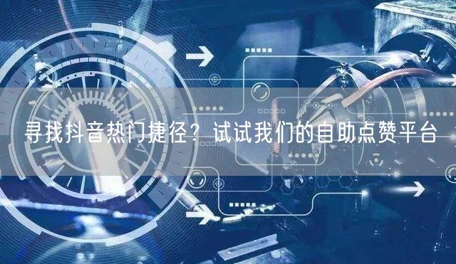 寻找抖音热门捷径？试试我们的自助点赞平台