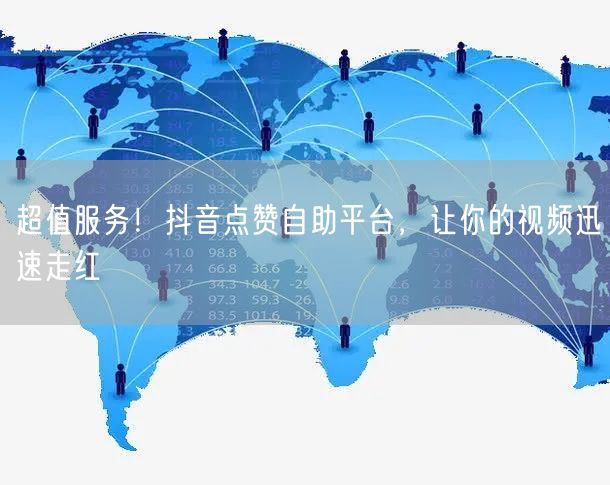 超值服务！抖音点赞自助平台，让你的视频迅速走红