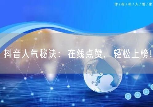 抖音人气秘诀：在线点赞，轻松上榜！