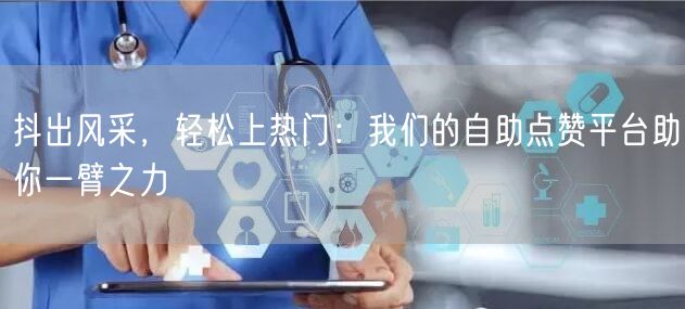 抖出风采，轻松上热门：我们的自助点赞平台