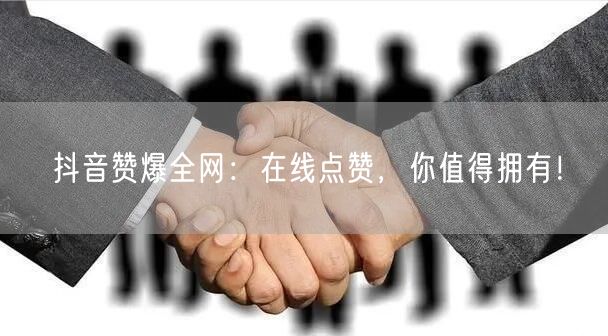 抖音赞爆全网：在线点赞，你值得拥有！