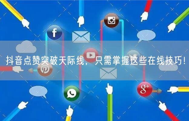 抖音点赞突破天际线，只需掌握这些在线技巧！