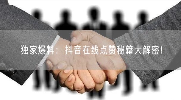 独家爆料：抖音在线点赞秘籍大解密！