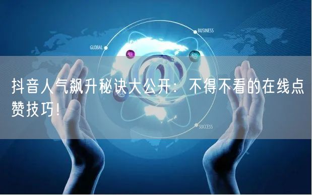 抖音人气飙升秘诀大公开：不得不看的在线点赞技巧！