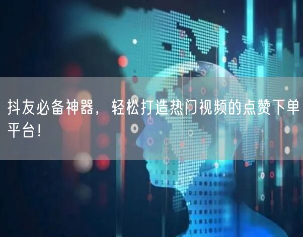 抖友必备神器，轻松打造热门视频的点赞下单平台！