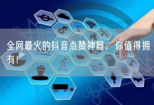 全网最火的抖音点赞神器，你值得拥有！