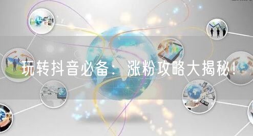 玩转抖音必备：涨粉攻略大揭秘！
