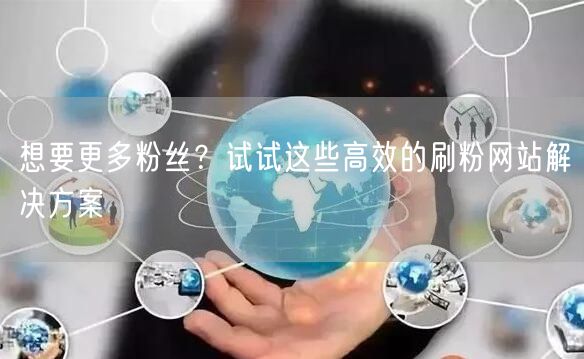 想要更多粉丝？试试这些高效的刷粉网站解决方案
