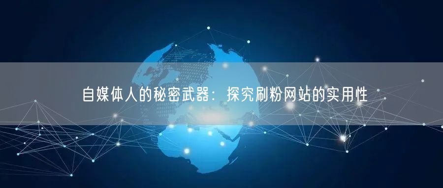 自媒体人的秘密武器：探究刷粉网站的实用性