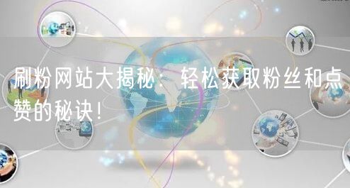 刷粉网站大揭秘：轻松获取粉丝和点赞的秘诀！