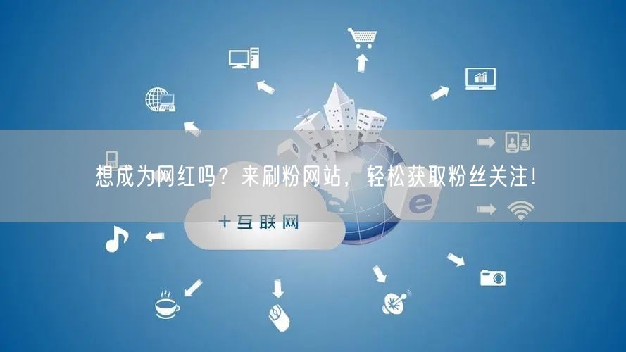 想成为网红吗？来刷粉网站，轻松获取粉丝关注！