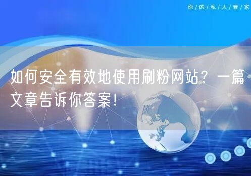 如何安全有效地使用刷粉网站？一篇文章告诉