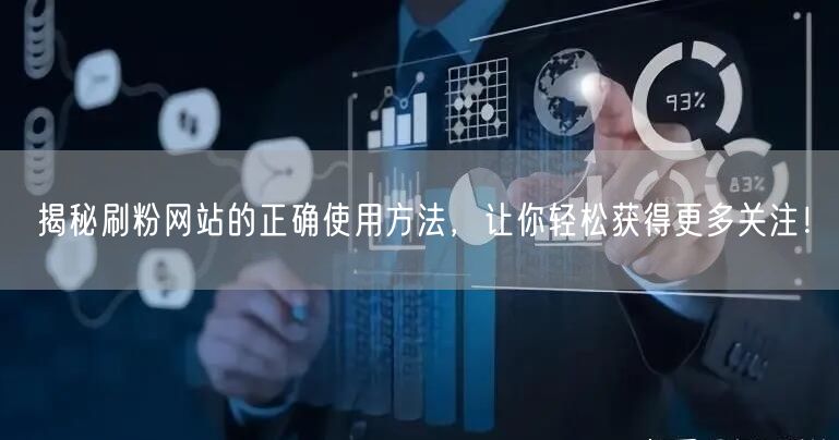 揭秘刷粉网站的正确使用方法，让你轻松获得