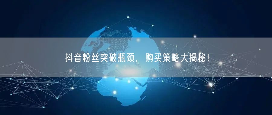 抖音粉丝突破瓶颈，购买策略大揭秘！