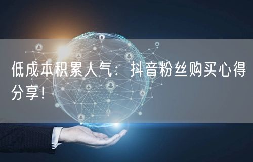 低成本积累人气：抖音粉丝购买心得分享！