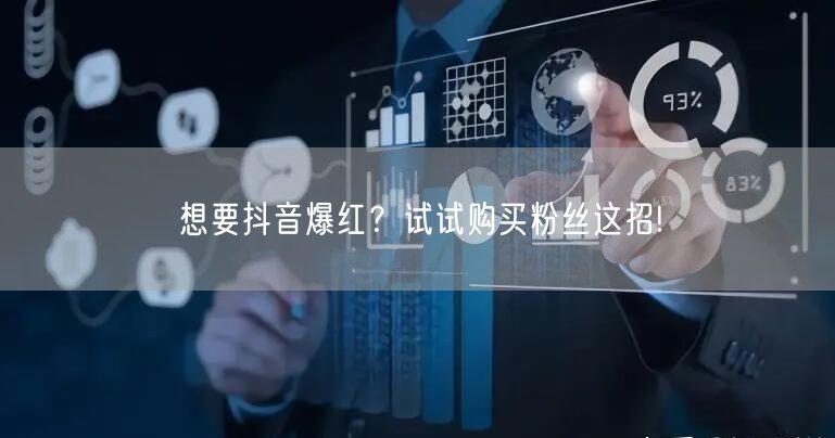 想要抖音爆红？试试购买粉丝这招!