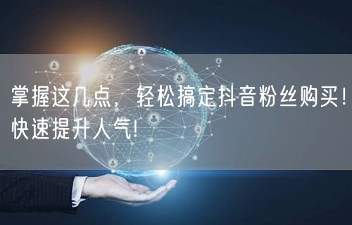 掌握这几点，轻松搞定抖音粉丝购买！快速提