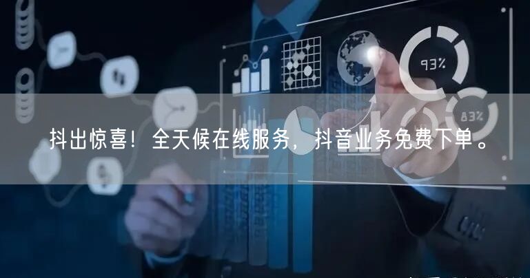 抖出惊喜！全天候在线服务，抖音业务免费下单。