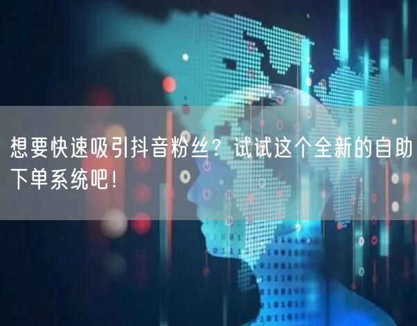 想要快速吸引抖音粉丝？试试这个全新的自助下单系统吧！