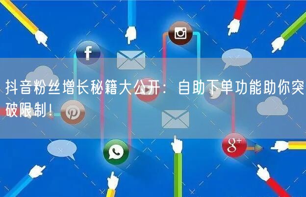 抖音粉丝增长秘籍大公开：自助下单功能助你突破限制！