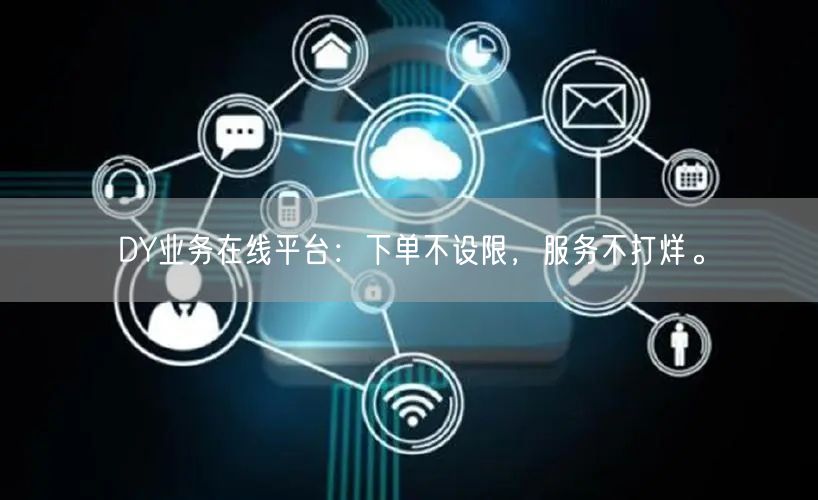 DY业务在线平台：下单不设限，服务不打烊。