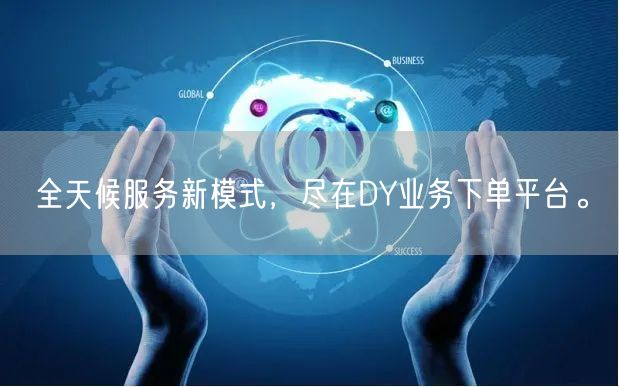 全天候服务新模式，尽在DY业务下单平台。