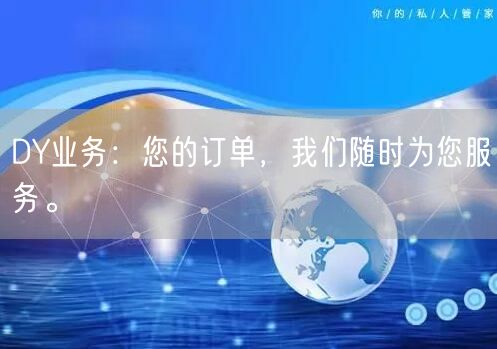 DY业务：您的订单，我们随时为您服务。