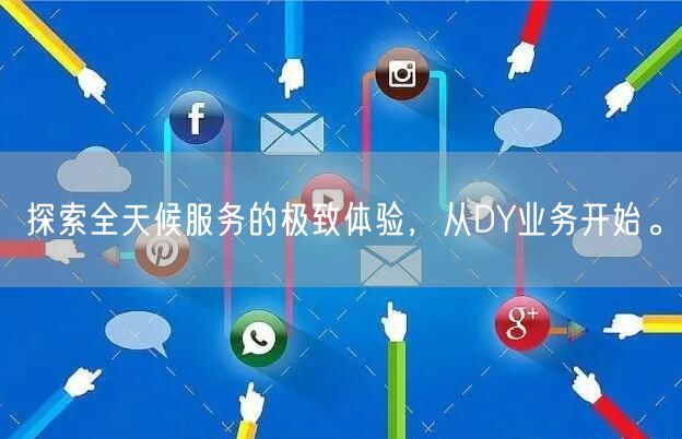 探索全天候服务的极致体验，从DY业务开始。