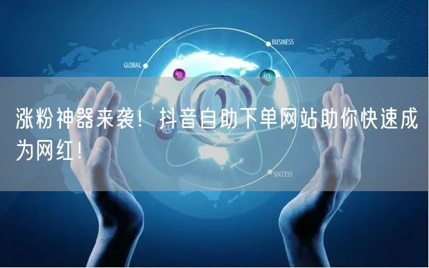 涨粉神器来袭！抖音自助下单网站助你快速成为网红！