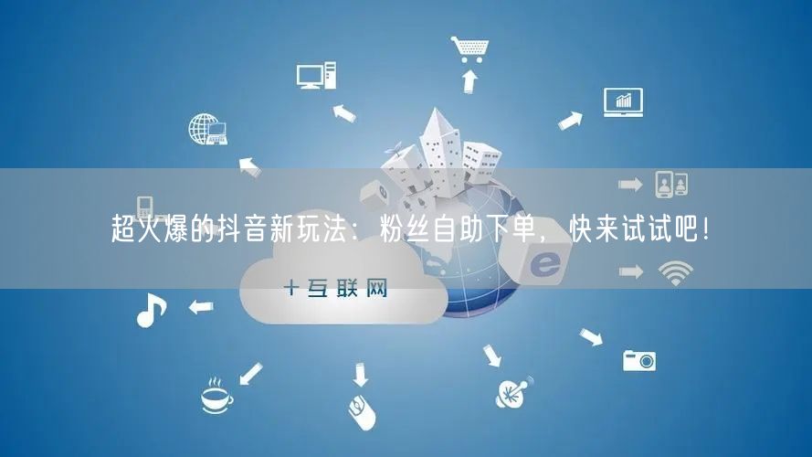 超火爆的抖音新玩法：粉丝自助下单，快来试